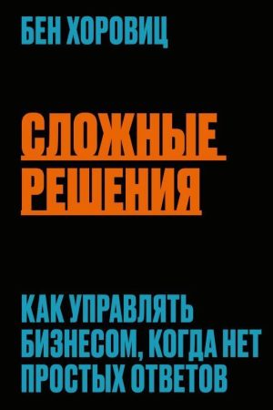 Складні рішення. Як керувати бізнесом, коли немає простих відповідей Бен Горовіц