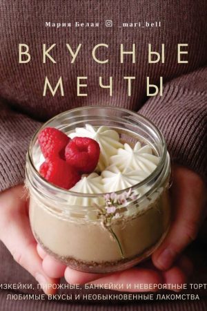 Смачні мрії. Чізкейки, тістечка, банкейки та неймовірні торти Марія Біла