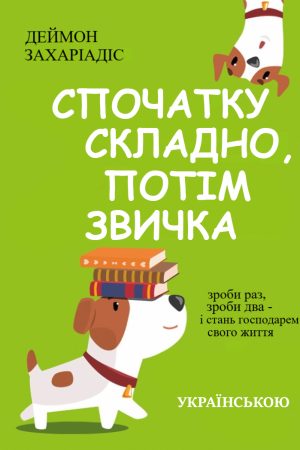 Спочатку складно, потім звичка.  Роби раз, роби два,  і стань господарем свого життя Деймон Захаріадіс (українською)