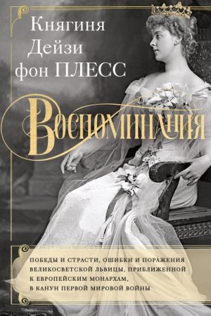Спогади Перемоги і пристрасті, помилки і поразки великосвітської левиці, наближеної до європейських монархів Дейзі фон Плесс