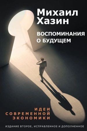 Спогади про майбутнє. Ідеї сучасної економіки Михайло Хазін