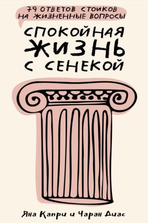 Спокійне життя із Сенекою. 79 відповідей стоїків на життєві запитання Яна Капрі, Чаран Діас