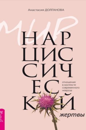 Світ нарцисичної жертви: стосунки в контексті сучасного неврозу Анастасія Долганова