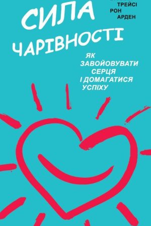 Сила чарівності. Як завойовувати серця і досягати успіху Брайан Трейсі, Рон Арден (українською)