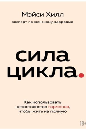 Сила циклу. Як використовувати мінливість гормонів, щоб жити на повну Мейсі Хілл