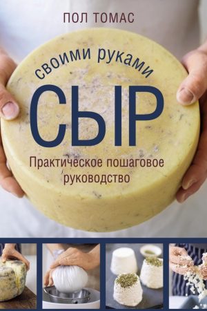 Сир своїми руками. Практичне покрокове керівництво Пол Томас
