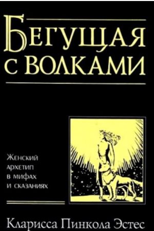 Та, що біжить з вовками. Жіночий архетип у міфах та оповідях Кларисса Пінкола Естес