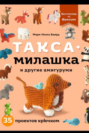 Такса-милашка та інші амігурумі: 35 проєктів гачком Марі-Ноель Баярд