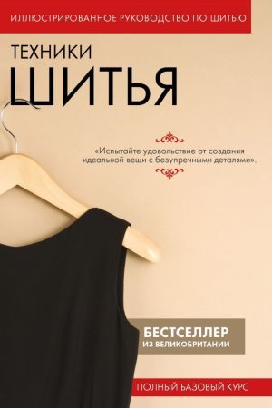 Техніки шиття. Ілюстроване керівництво з шиття : повний базовий курс