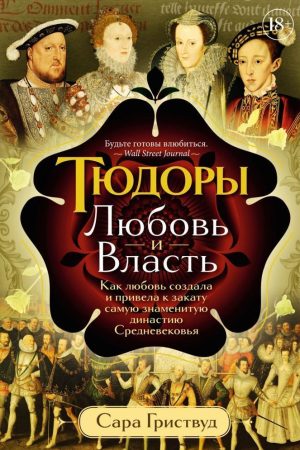 Тюдори. Любов і Влада. Як кохання створило і привело до заходу найзнаменитішу династію Середньовіччя Сара Гріствуд