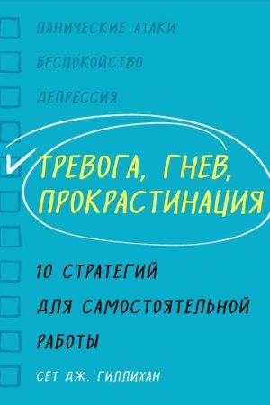 Тривога, гнів, прокрастинація. 10 стратегій для самостійної роботи Сет Дж. Гілліхан