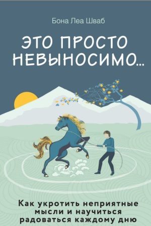 Це просто нестерпно... Як приборкати неприємні думки і навчитися радіти кожному дню Бона Леа Шваб