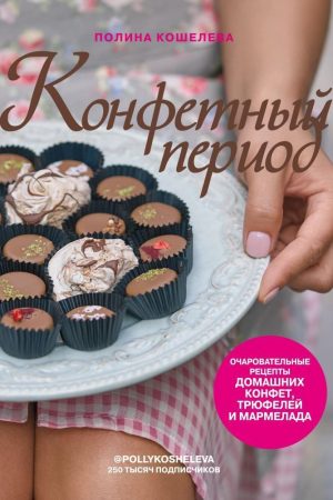 Цукерковий період. Чарівні рецепти домашніх цукерок, трюфелів і мармеладу П. Кошелєва