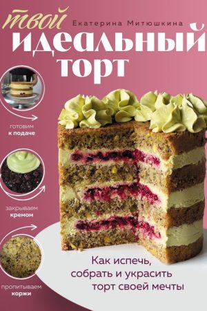 Твій ідеальний торт. Як спекти, зібрати та прикрасити торт своєї мрії Катерина Мітюшкіна