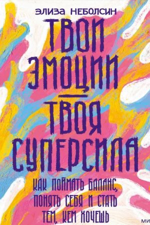 Твої емоції – твоя суперсила. Як зловити баланс, зрозуміти себе та стати тим, ким хочеш