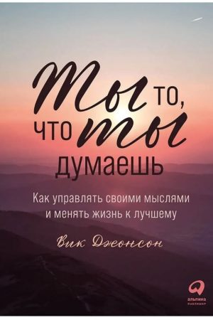 Ти те, що ти думаєш. Як керувати своїми думками і змінювати життя на краще Вік Джонсон