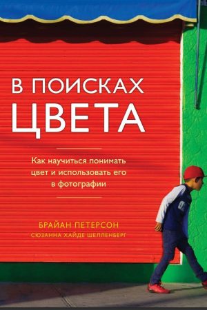 У пошуках кольору. Як навчитися розуміти колір і використовувати його у фотографії Брайан Петерсон, Сюзанна Гайде Шелленберг