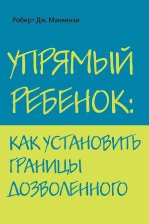 Уперта дитина: як встановити межі дозволеного Роберт Дж. Маккензі