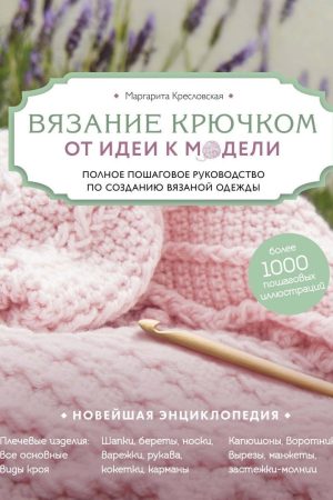 В'язання гачком. Від ідеї до моделі. Повне покрокове керівництво зі створення в'язаного одягу М. Кресловська
