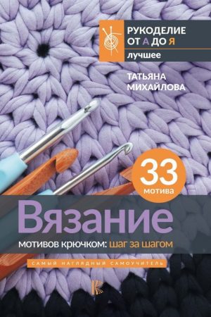 В'язання мотивів гачком. Крок за кроком. Найбільш наочний самовчитель Т. Михайлова