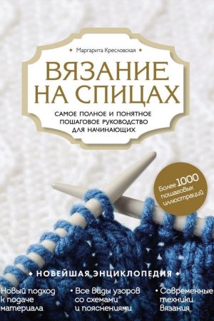 В'язання на спицях. Найповніше і найзрозуміліше покрокове керівництво для початківців новітня енциклопедія М. Кресловська