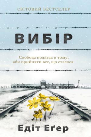 Вибір. Свобода полягає в тому, аби прийняти все, що сталося Едіт Егер (українською)