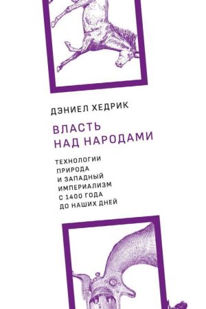 Влада над народами. Технології, природа та західний імперіалізм з 1400 року до наших днів Деніел Хедрік