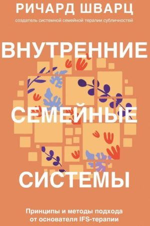 Внутрішня сімейна система. Принципи та методи підходу від засновника IFS-терапії Річард Шварц