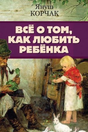 Все про те, як любити дитину Януш Корчак