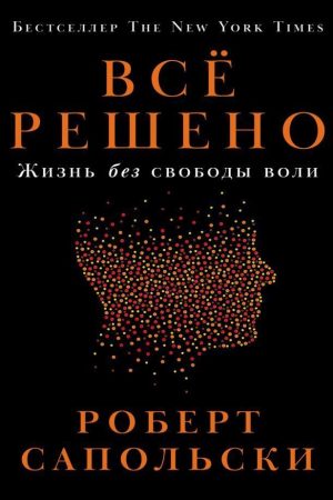 Все вирішено: Життя без свободи волі Роберт Сапольські