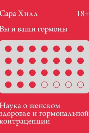 Ви і ваші гормони. Наука про жіноче здоров'я та гормональну контрацепцію Сара Хілл