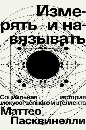 Вимірювати та нав'язувати. Соціальна історія штучного інтелекту Маттео Пасквінеллі