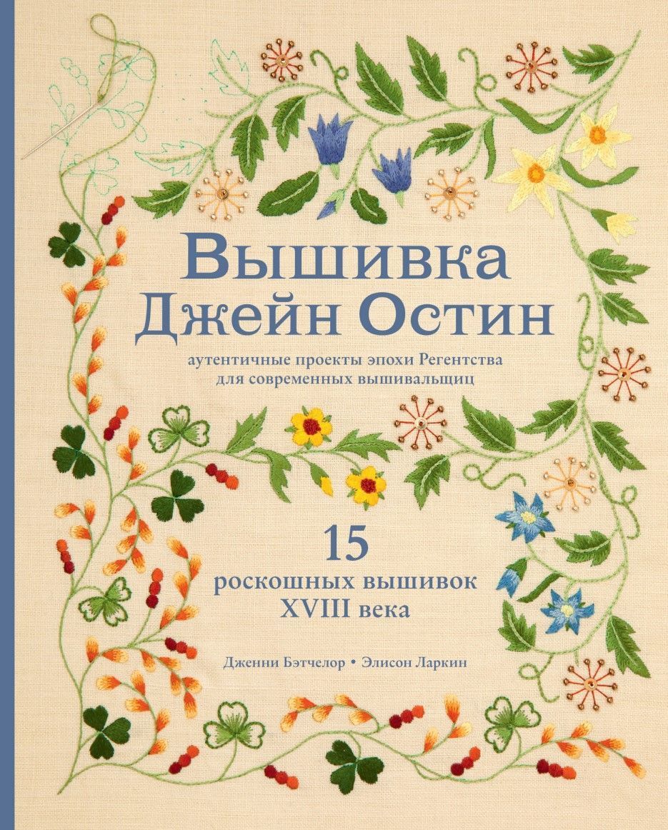 Вишивка Джейн Остін. Автентичні проекти епохи Регентства для сучасних вишивальниць Дженні Бетчелор, Елісон Ларкін