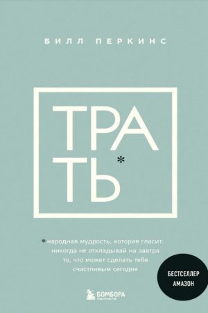 Витрать. Народна мудрість, яка говорить: не відкладай ніколи на завтра те, що може зробити тебе щасливим сьогодні Білл Перкінс