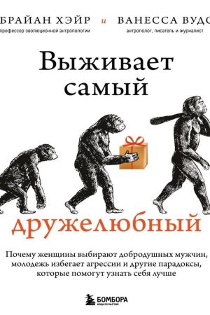 Виживає найдружелюбніший. Чому жінки обирають добродушних чоловіків, молодь уникає агресії та інші парадокси, що допоможуть пізнати себе краще Гейр Браян, Вудс Ванесса