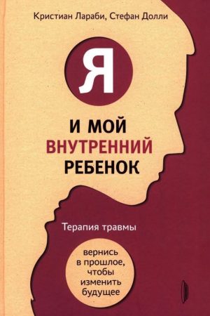 Я і моя внутрішня дитина. Терапія травми: повернися в минуле, щоб змінити теперішнє Крістіан Ларабі, Стефан Доллі
