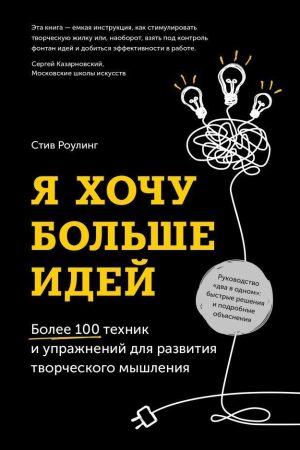 Я хочу більше ідей. Понад 100 технік і вправ для розвитку творчого мислення Стів Роулінг