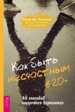 Як бути нещасним у 20+: 40 способів невдалого дорослішання Ренді Дж. Патерсон