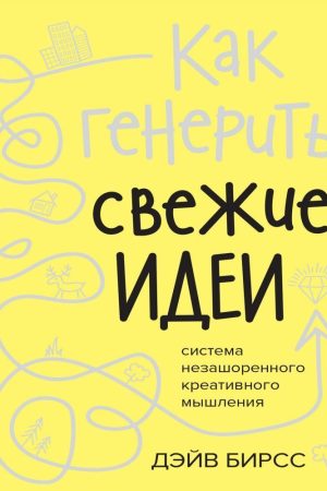 Як генерувати свіжі ідеї. Система незашореного креативного мислення Дейв Бірсс
