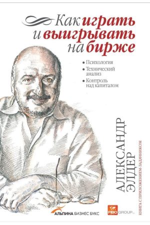 Як грати і вигравати на біржі: Психологія. Технічний аналіз. Контроль над капіталом Олександр Елдер