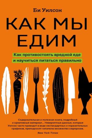 Як ми їмо. як протистояти шкідливій їжі та навчитися харчуватися правильно Бі Вілсон