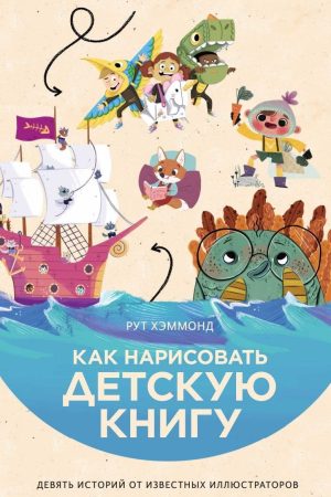 Як намалювати дитячу книжку. Дев'ять історій від відомих ілюстраторів Рут Хеммонд