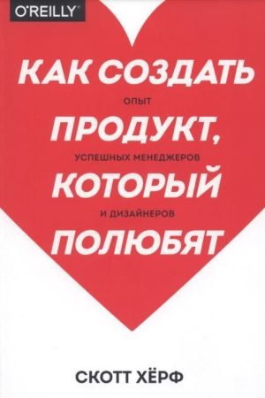 Як створити продукт, який полюблять. Досвід успішних менеджерів і дизайнерів Скотт Герф