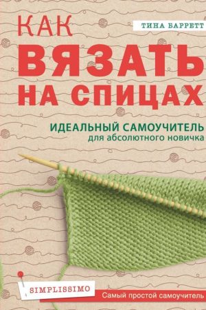 Як в'язати на спицях. Ідеальний самовчитель для абсолютного новачка Тіна Барретт