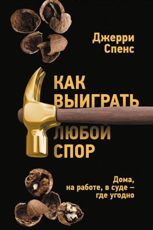 Як виграти будь-яку суперечку. Вдома, на роботі, в суді - де завгодно Спенс Джеррі