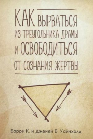 Як вирватися з трикутника драми і звільнитися від свідомості жертви Баррі К. Вайнхолд, Дженей Б. Вайнхолд