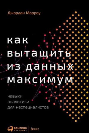 Як витягнути з даних максимум: Навички аналітики для неспеціалістів Джордан Морроу