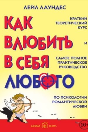 Як закохати в себе будь-кого. Короткий теоретичний курс і найповніший практичний посібник із психології романтичного кохання Лейл Лаундес