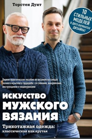 Искусство мужского вязания. Трикотажная одежда: классическая или крутая. Первое практическое пособие по вязанию на спицах полного мужского гардероба