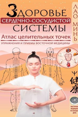 Здоров'я серцево-судинної системи. Атлас цілющих точок. Вправи та прийоми східної медицини Лао Мінь
